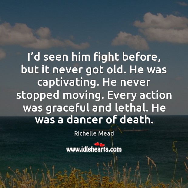 I’d seen him fight before, but it never got old. He Richelle Mead Picture Quote