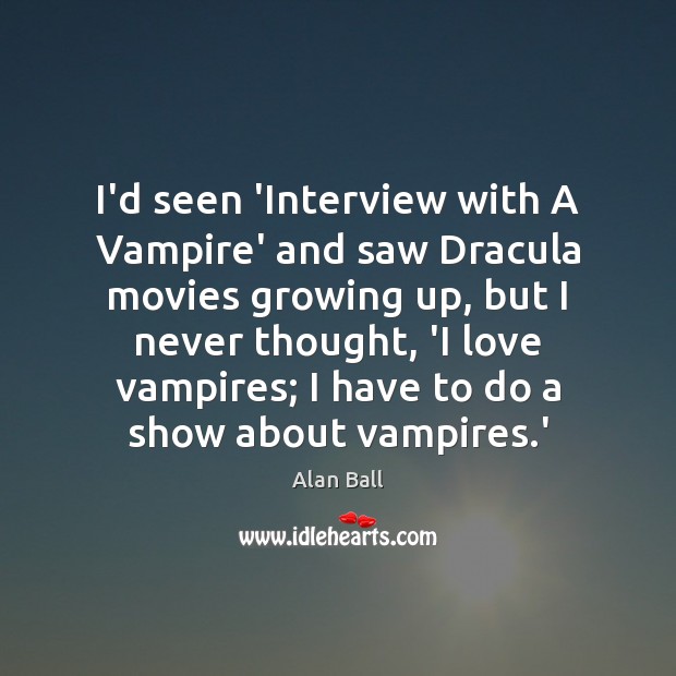 I’d seen ‘Interview with A Vampire’ and saw Dracula movies growing up, Alan Ball Picture Quote