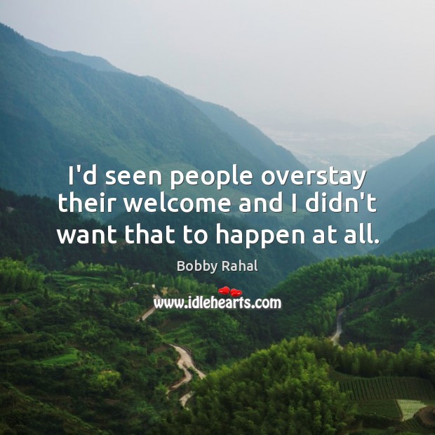 I’d seen people overstay their welcome and I didn’t want that to happen at all. Image