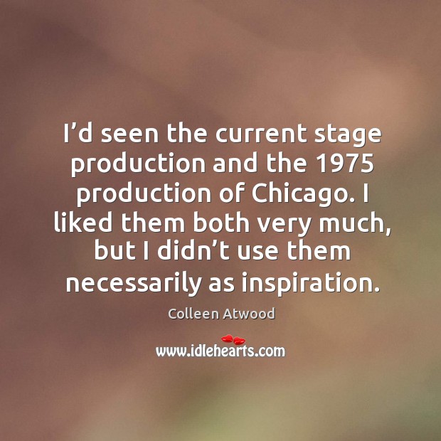 I’d seen the current stage production and the 1975 production of chicago. Colleen Atwood Picture Quote