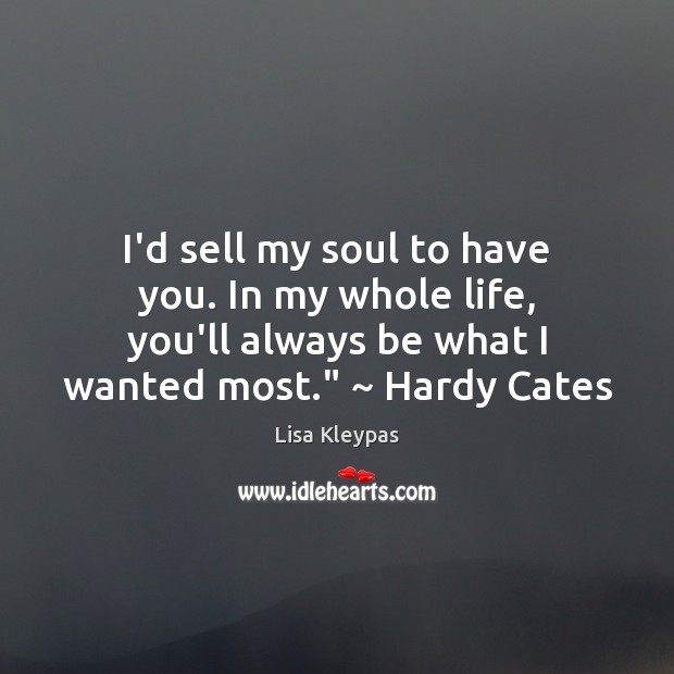 I’d sell my soul to have you. In my whole life, you’ll Lisa Kleypas Picture Quote