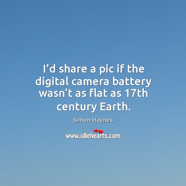 I’d share a pic if the digital camera battery wasn’t as flat as 17th century earth. Earth Quotes Image