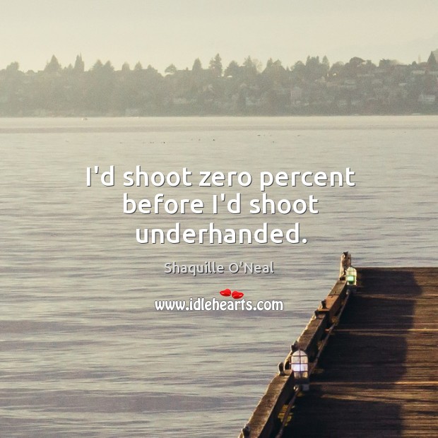 I’d shoot zero percent before I’d shoot underhanded. Shaquille O’Neal Picture Quote