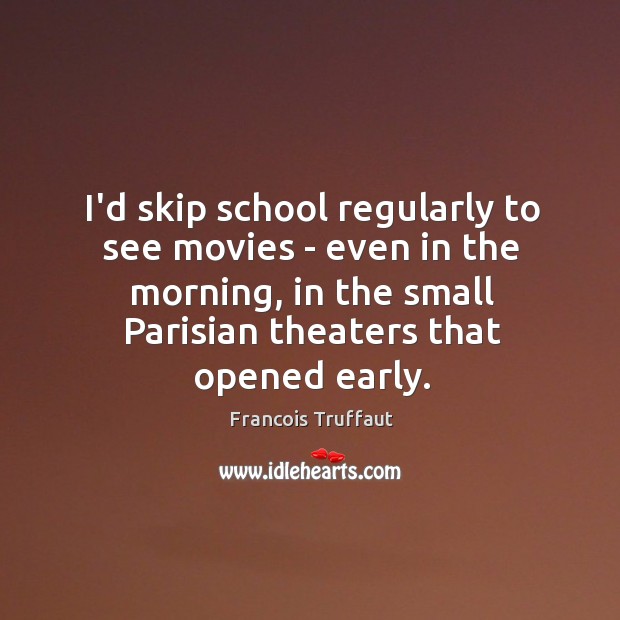 I’d skip school regularly to see movies – even in the morning, Francois Truffaut Picture Quote