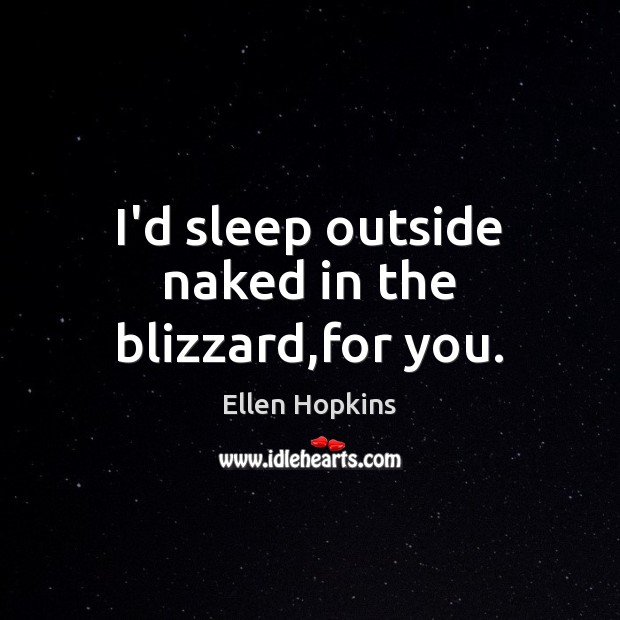 I’d sleep outside naked in the blizzard,for you. Ellen Hopkins Picture Quote