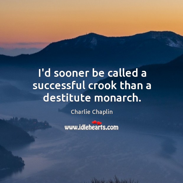 I’d sooner be called a successful crook than a destitute monarch. Image