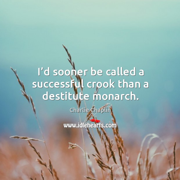 I’d sooner be called a successful crook than a destitute monarch. Charlie Chaplin Picture Quote