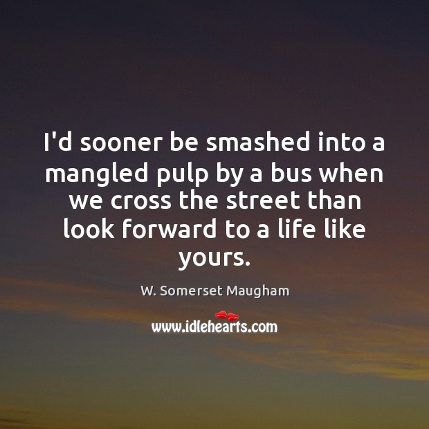 I’d sooner be smashed into a mangled pulp by a bus when W. Somerset Maugham Picture Quote