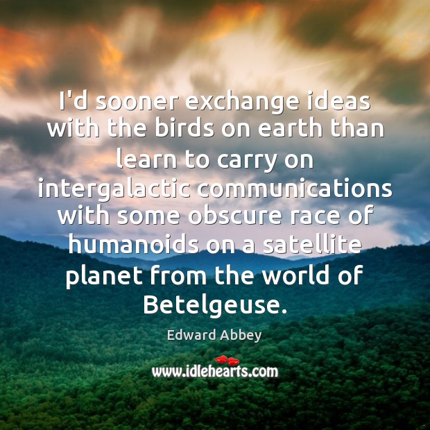 I’d sooner exchange ideas with the birds on earth than learn to Edward Abbey Picture Quote