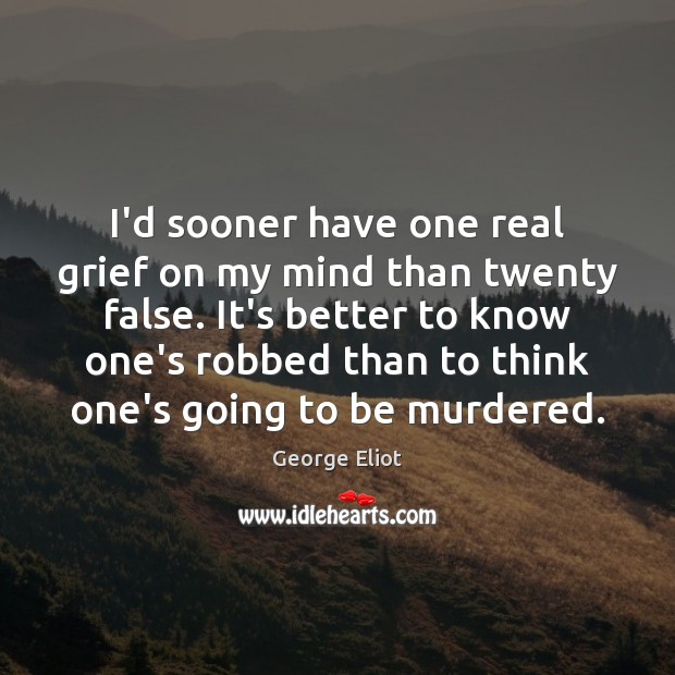 I’d sooner have one real grief on my mind than twenty false. George Eliot Picture Quote
