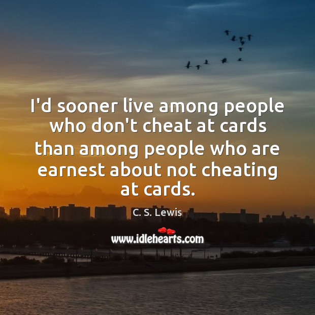 I’d sooner live among people who don’t cheat at cards than among C. S. Lewis Picture Quote