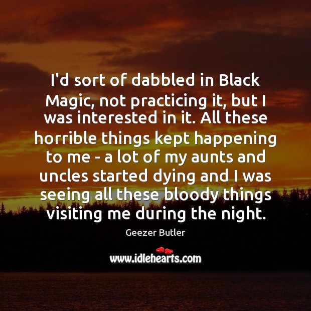 I’d sort of dabbled in Black Magic, not practicing it, but I Geezer Butler Picture Quote