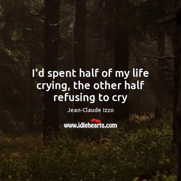 I’d spent half of my life crying, the other half refusing to cry Jean-Claude Izzo Picture Quote