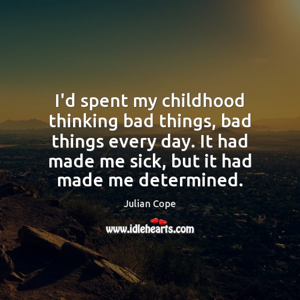 I’d spent my childhood thinking bad things, bad things every day. It Julian Cope Picture Quote