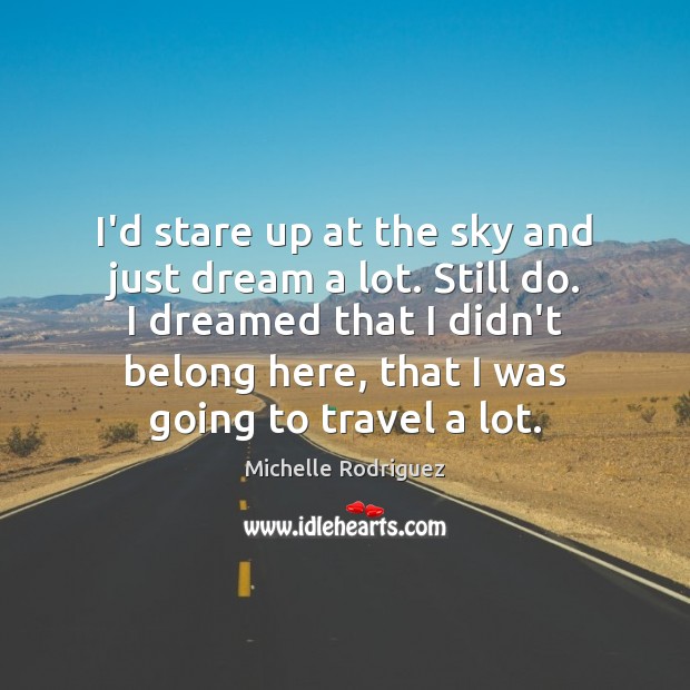 I’d stare up at the sky and just dream a lot. Still Michelle Rodriguez Picture Quote