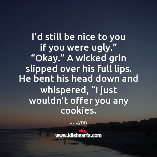 I’d still be nice to you if you were ugly.” “Okay.” Be Nice Quotes Image