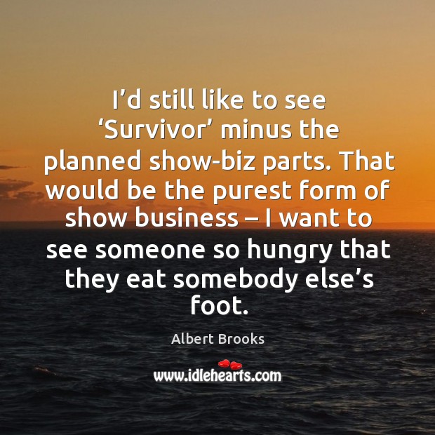 I’d still like to see ‘survivor’ minus the planned show-biz parts. Albert Brooks Picture Quote