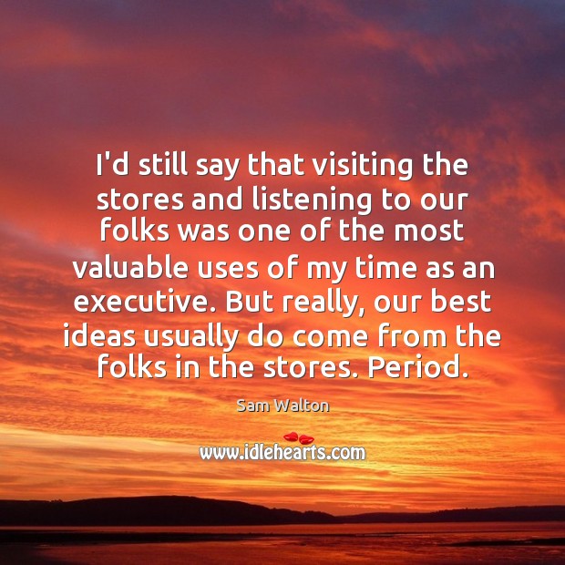 I’d still say that visiting the stores and listening to our folks Sam Walton Picture Quote
