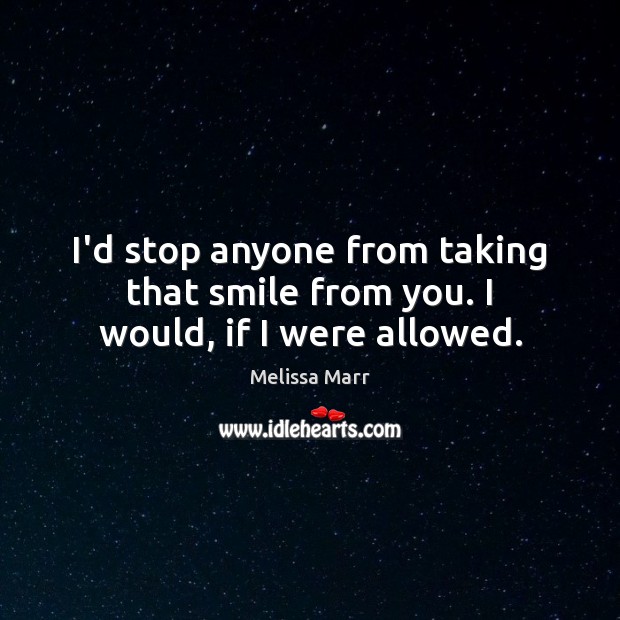I’d stop anyone from taking that smile from you. I would, if I were allowed. Image