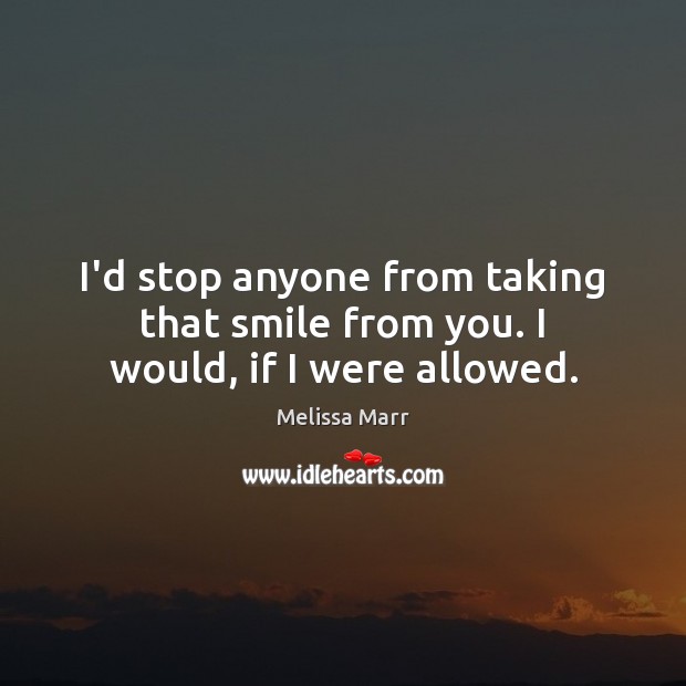 I’d stop anyone from taking that smile from you. I would, if I were allowed. Melissa Marr Picture Quote