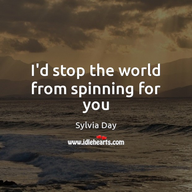I’d stop the world from spinning for you Image