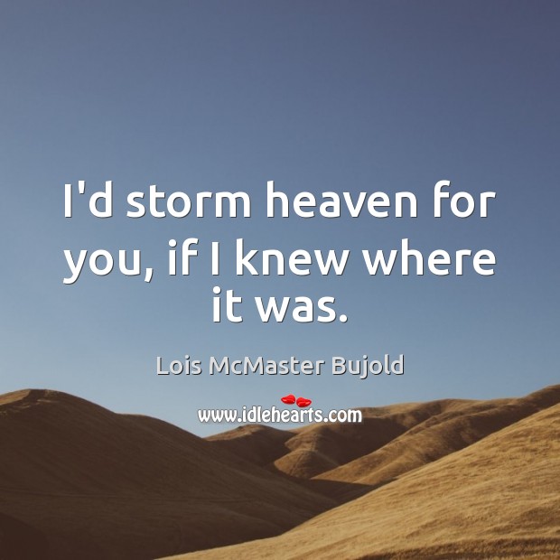 I’d storm heaven for you, if I knew where it was. Lois McMaster Bujold Picture Quote