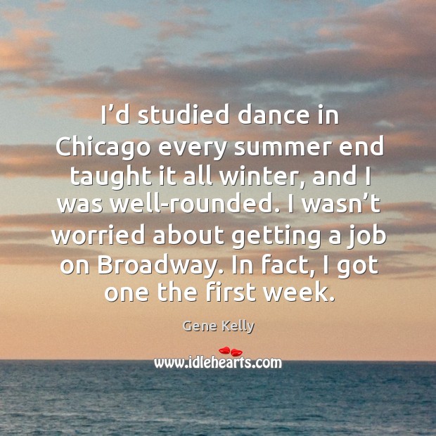 I’d studied dance in chicago every summer end taught it all winter, and I was well-rounded. Gene Kelly Picture Quote
