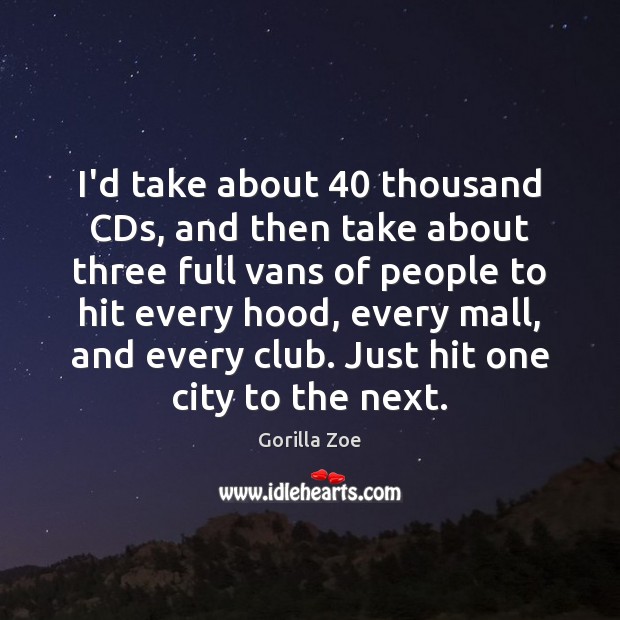 I’d take about 40 thousand CDs, and then take about three full vans Gorilla Zoe Picture Quote