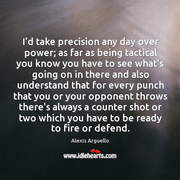 I’d take precision any day over power; as far as being tactical Alexis Arguello Picture Quote