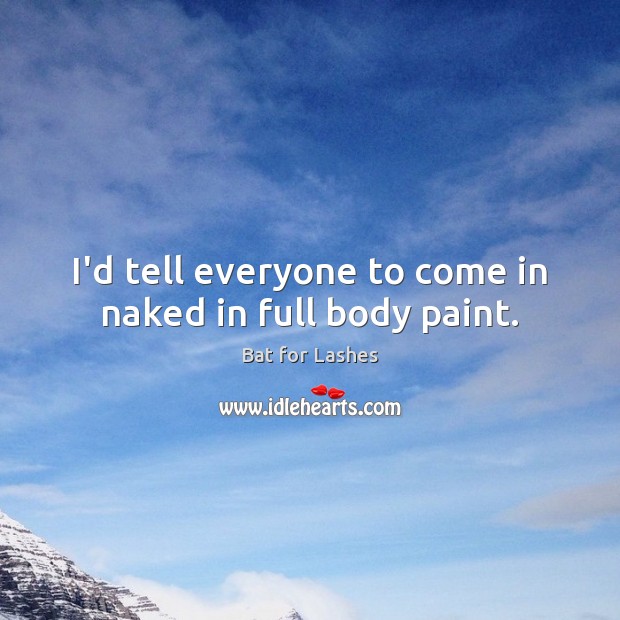I’d tell everyone to come in naked in full body paint. Bat for Lashes Picture Quote