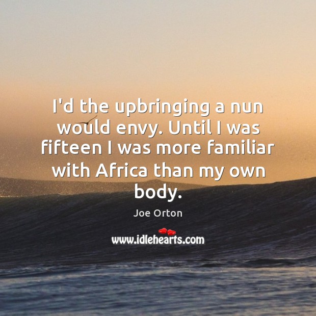 I’d the upbringing a nun would envy. Until I was fifteen I Joe Orton Picture Quote