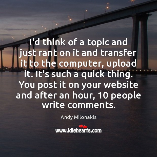 I’d think of a topic and just rant on it and transfer Andy Milonakis Picture Quote