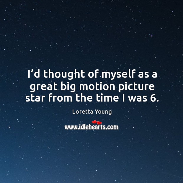 I’d thought of myself as a great big motion picture star from the time I was 6. Loretta Young Picture Quote