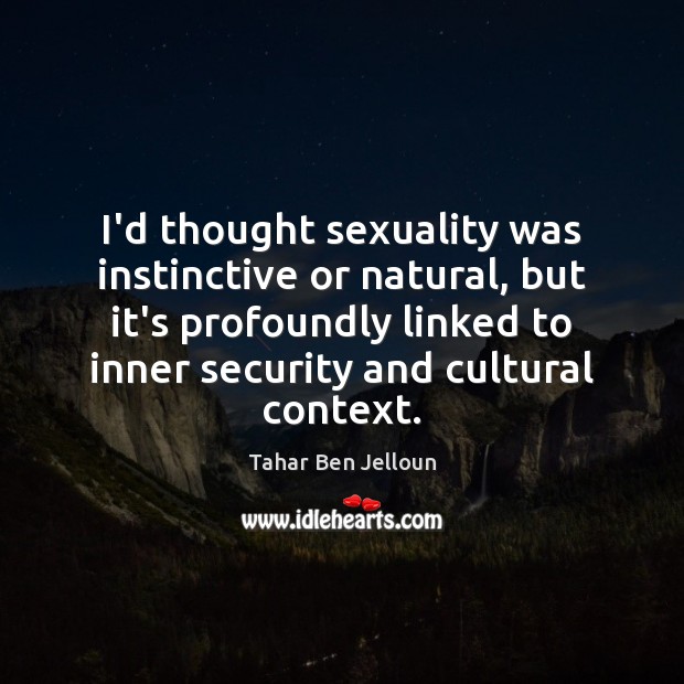 I’d thought sexuality was instinctive or natural, but it’s profoundly linked to Tahar Ben Jelloun Picture Quote
