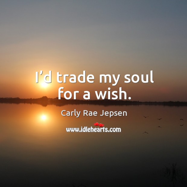 I’d trade my soul for a wish. Carly Rae Jepsen Picture Quote