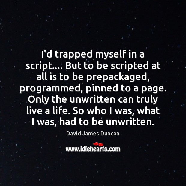 I’d trapped myself in a script…. But to be scripted at all David James Duncan Picture Quote
