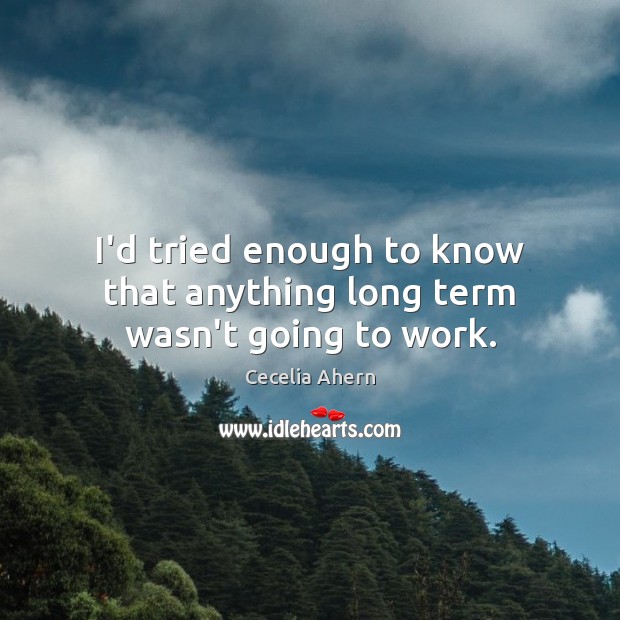 I’d tried enough to know that anything long term wasn’t going to work. Cecelia Ahern Picture Quote