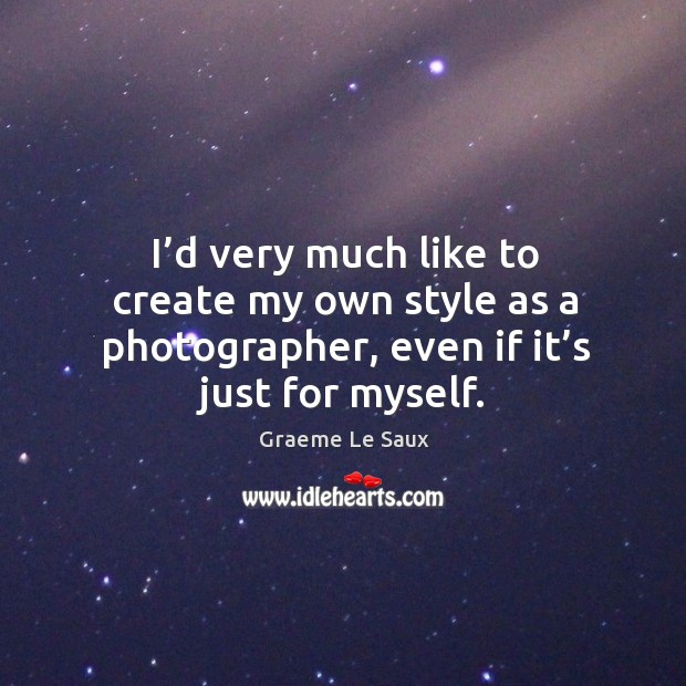 I’d very much like to create my own style as a photographer, even if it’s just for myself. Graeme Le Saux Picture Quote