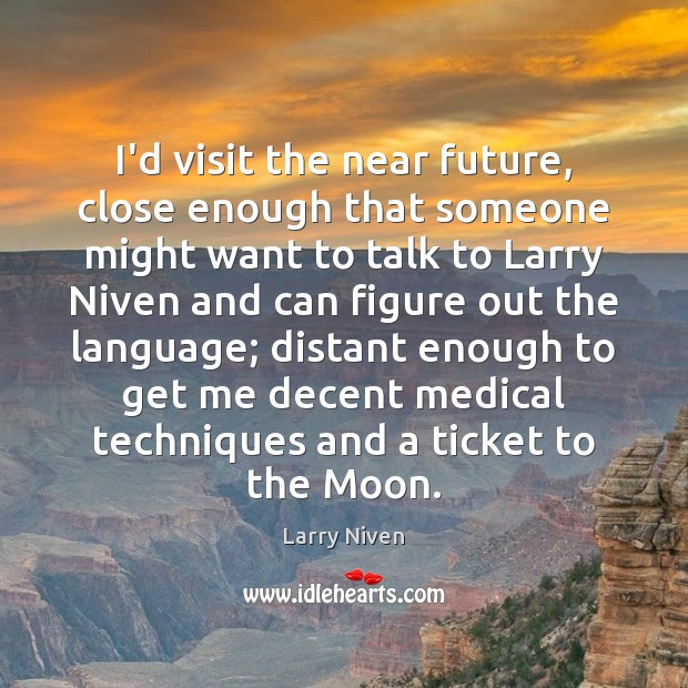 I’d visit the near future, close enough that someone might want to Larry Niven Picture Quote
