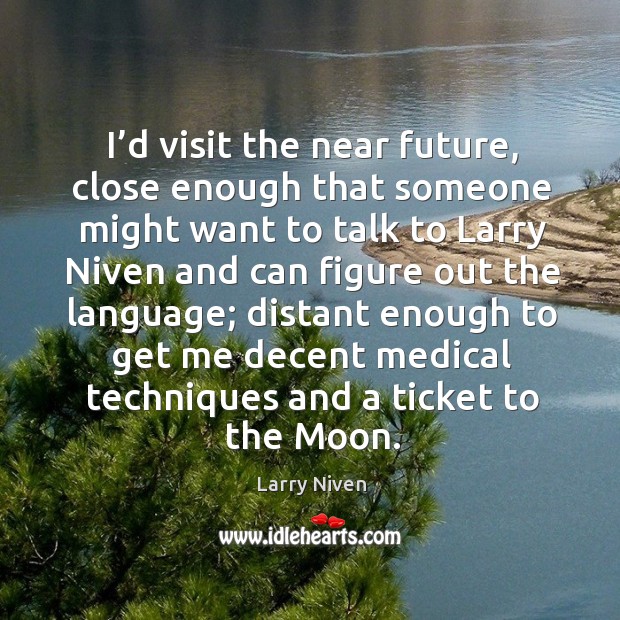 I’d visit the near future, close enough that someone might want to talk to larry niven and can figure out the language; Larry Niven Picture Quote