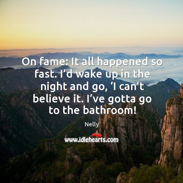 I’d wake up in the night and go, ‘i can’t believe it. I’ve gotta go to the bathroom! Nelly Picture Quote