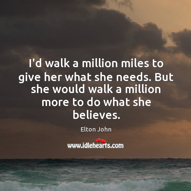 I’d walk a million miles to give her what she needs. But Image