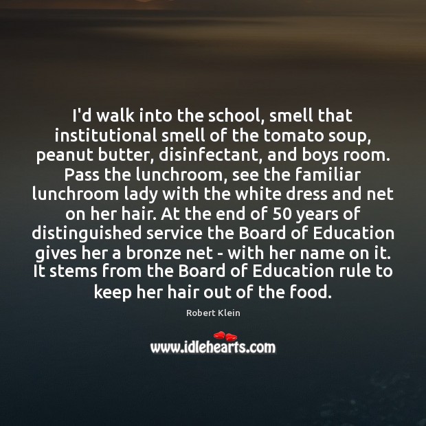 I’d walk into the school, smell that institutional smell of the tomato Image