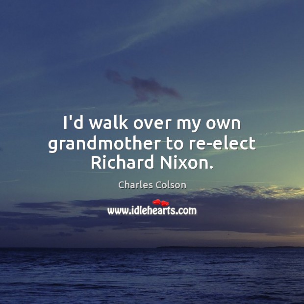 I’d walk over my own grandmother to re-elect Richard Nixon. Image
