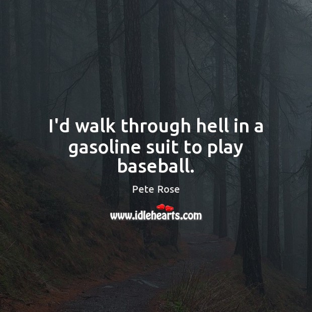I’d walk through hell in a gasoline suit to play baseball. Pete Rose Picture Quote