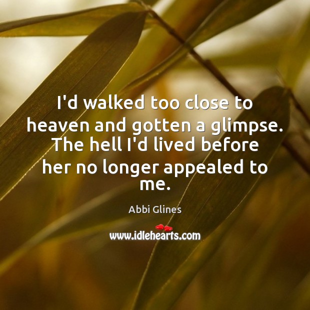 I’d walked too close to heaven and gotten a glimpse. The hell Abbi Glines Picture Quote