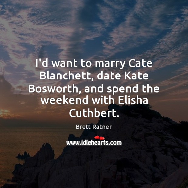 I’d want to marry Cate Blanchett, date Kate Bosworth, and spend the Brett Ratner Picture Quote