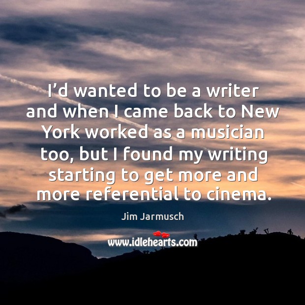 I’d wanted to be a writer and when I came back to new york worked as a musician too Jim Jarmusch Picture Quote