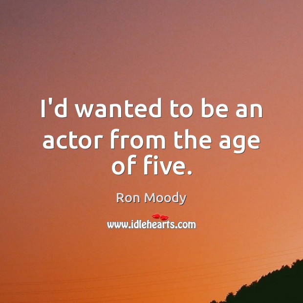 I’d wanted to be an actor from the age of five. Ron Moody Picture Quote