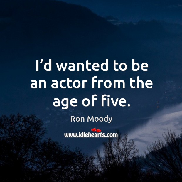 I’d wanted to be an actor from the age of five. Image